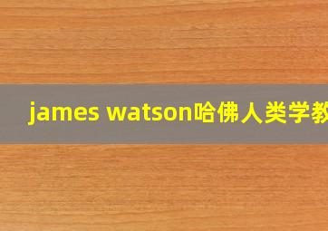 james watson哈佛人类学教授